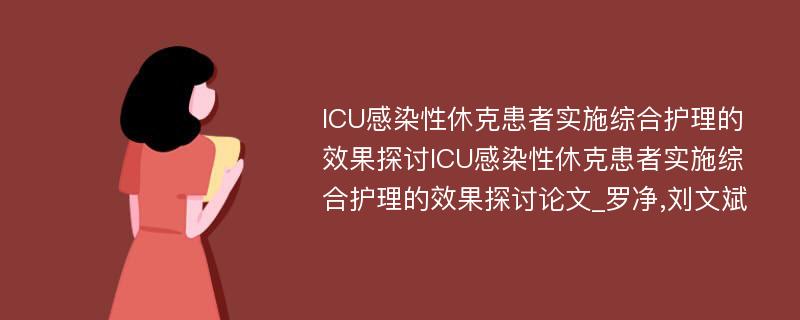 ICU感染性休克患者实施综合护理的效果探讨ICU感染性休克患者实施综合护理的效果探讨论文_罗净,刘文斌 