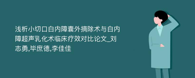 浅析小切口白内障囊外摘除术与白内障超声乳化术临床疗效对比论文_刘志勇,毕庶德,李佳佳