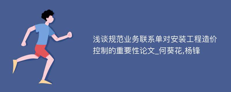 浅谈规范业务联系单对安装工程造价控制的重要性论文_何葵花,杨锋