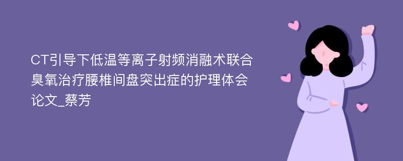 CT引导下低温等离子射频消融术联合臭氧治疗腰椎间盘突出症的护理体会论文_蔡芳