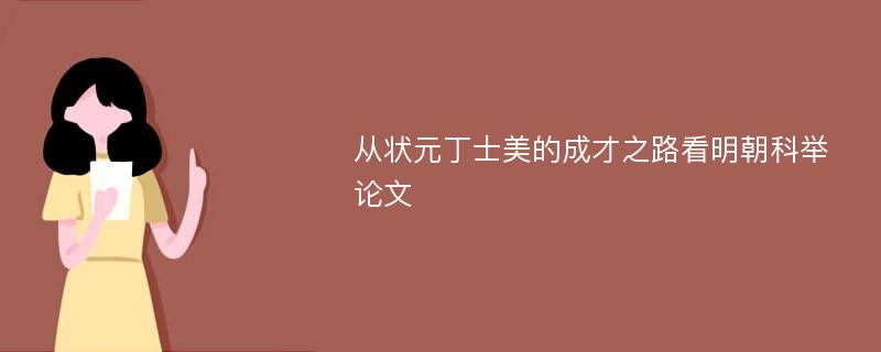 从状元丁士美的成才之路看明朝科举论文