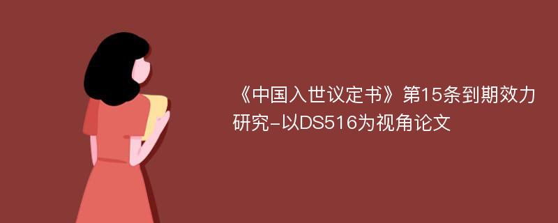 《中国入世议定书》第15条到期效力研究-以DS516为视角论文