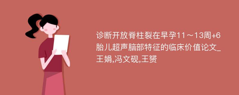 诊断开放脊柱裂在早孕11～13周+6胎儿超声脑部特征的临床价值论文_王娟,冯文砚,王赟