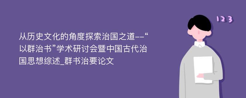 从历史文化的角度探索治国之道--“以群治书”学术研讨会暨中国古代治国思想综述_群书治要论文