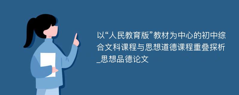 以“人民教育版”教材为中心的初中综合文科课程与思想道德课程重叠探析_思想品德论文