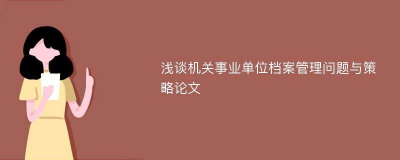 浅谈机关事业单位档案管理问题与策略论文