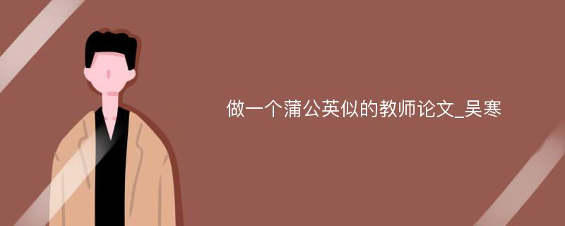 做一个蒲公英似的教师论文_吴寒 