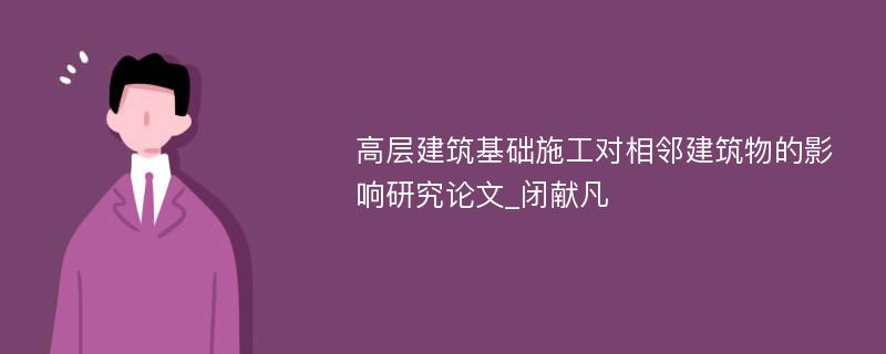 高层建筑基础施工对相邻建筑物的影响研究论文_闭献凡