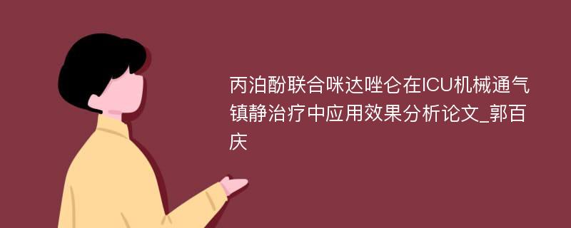 丙泊酚联合咪达唑仑在ICU机械通气镇静治疗中应用效果分析论文_郭百庆