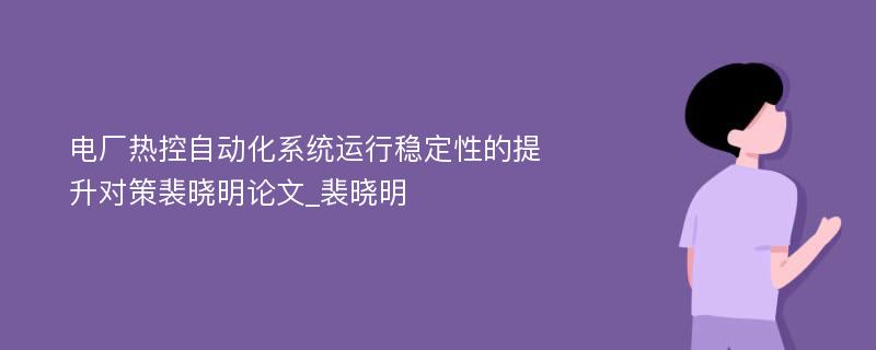 电厂热控自动化系统运行稳定性的提升对策裴晓明论文_裴晓明