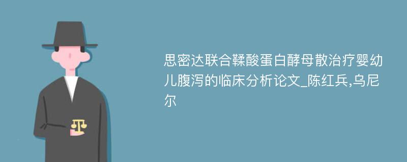 思密达联合鞣酸蛋白酵母散治疗婴幼儿腹泻的临床分析论文_陈红兵,乌尼尔