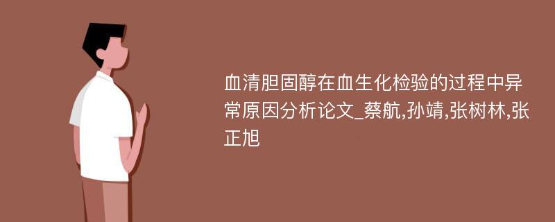 血清胆固醇在血生化检验的过程中异常原因分析论文_蔡航,孙靖,张树林,张正旭