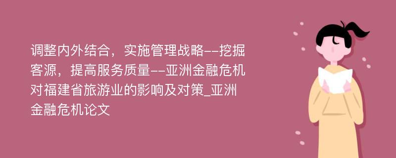 调整内外结合，实施管理战略--挖掘客源，提高服务质量--亚洲金融危机对福建省旅游业的影响及对策_亚洲金融危机论文