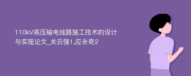 110kV高压输电线路施工技术的设计与实现论文_关云强1,应永奇2