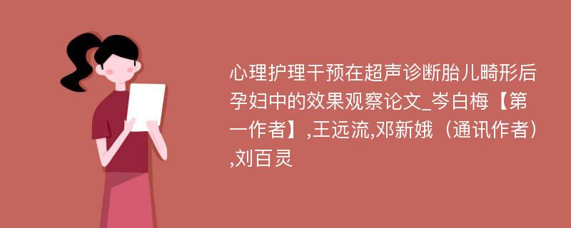 心理护理干预在超声诊断胎儿畸形后孕妇中的效果观察论文_岑白梅【第一作者】,王远流,邓新娥（通讯作者）,刘百灵