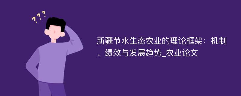 新疆节水生态农业的理论框架：机制、绩效与发展趋势_农业论文