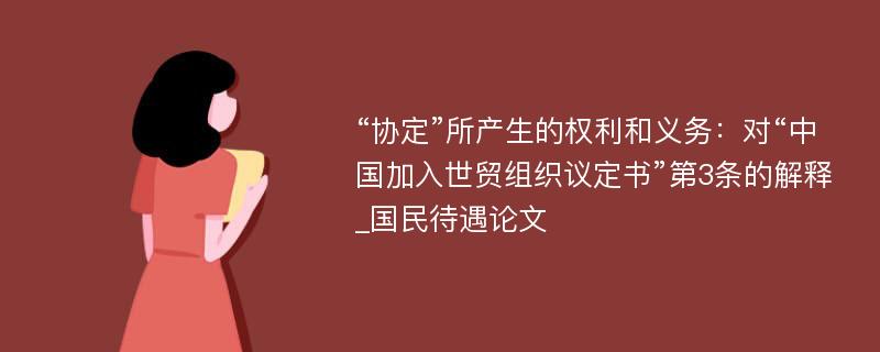 “协定”所产生的权利和义务：对“中国加入世贸组织议定书”第3条的解释_国民待遇论文