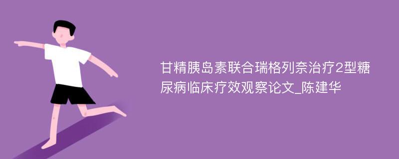 甘精胰岛素联合瑞格列奈治疗2型糖尿病临床疗效观察论文_陈建华