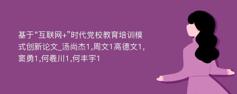 基于“互联网+”时代党校教育培训模式创新论文_汤尚杰1,周文1高德文1,窦勇1,何羲川1,何丰宇1