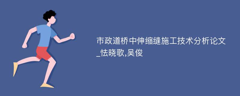 市政道桥中伸缩缝施工技术分析论文_怯晓歌,吴俊