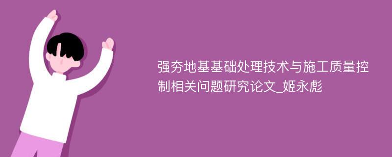 强夯地基基础处理技术与施工质量控制相关问题研究论文_姬永彪