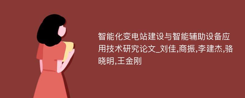 智能化变电站建设与智能辅助设备应用技术研究论文_刘佳,商振,李建杰,骆晓明,王金刚