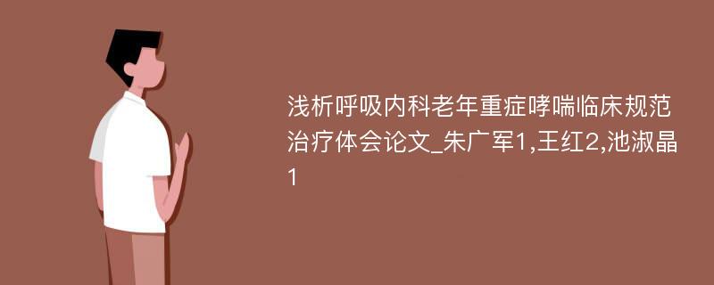 浅析呼吸内科老年重症哮喘临床规范治疗体会论文_朱广军1,王红2,池淑晶1