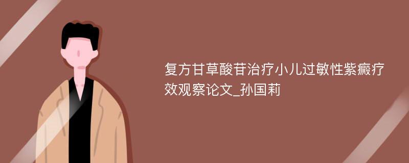 复方甘草酸苷治疗小儿过敏性紫癜疗效观察论文_孙国莉