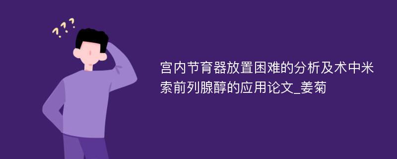 宫内节育器放置困难的分析及术中米索前列腺醇的应用论文_姜菊