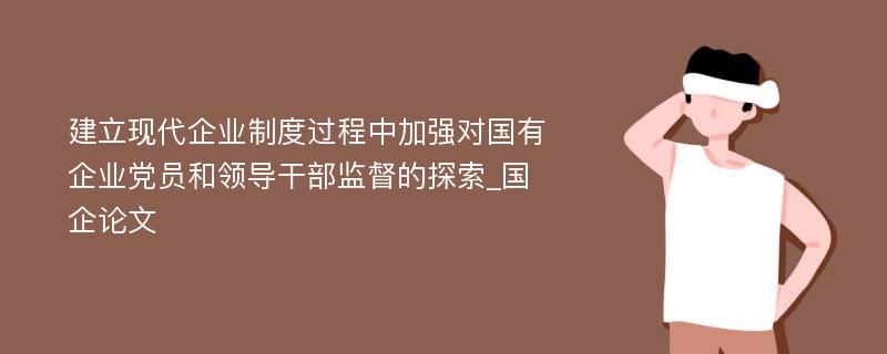 建立现代企业制度过程中加强对国有企业党员和领导干部监督的探索_国企论文