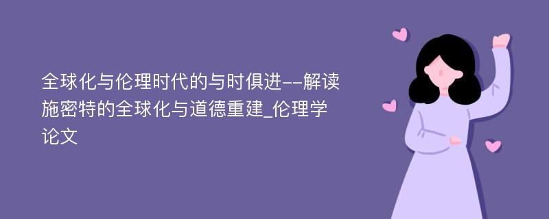 全球化与伦理时代的与时俱进--解读施密特的全球化与道德重建_伦理学论文