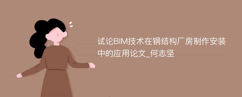 试论BIM技术在钢结构厂房制作安装中的应用论文_何志坚