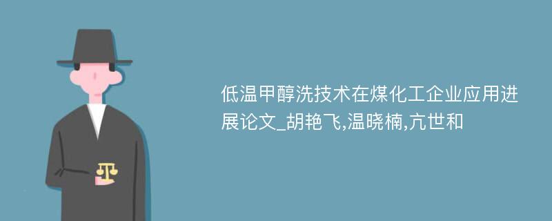 低温甲醇洗技术在煤化工企业应用进展论文_胡艳飞,温晓楠,亢世和