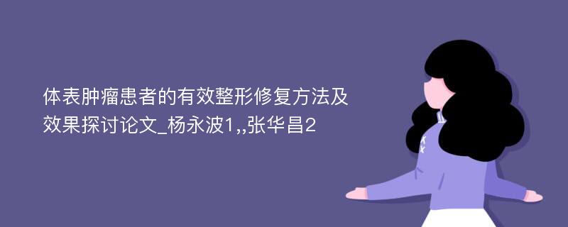 体表肿瘤患者的有效整形修复方法及效果探讨论文_杨永波1,,张华昌2