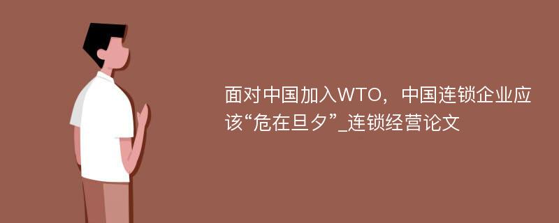 面对中国加入WTO，中国连锁企业应该“危在旦夕”_连锁经营论文