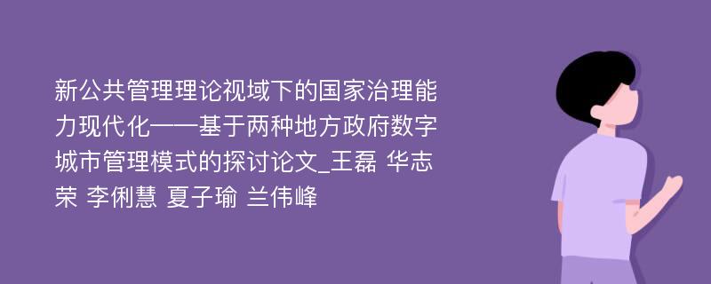 新公共管理理论视域下的国家治理能力现代化——基于两种地方政府数字城市管理模式的探讨论文_王磊 华志荣 李俐慧 夏子瑜 兰伟峰