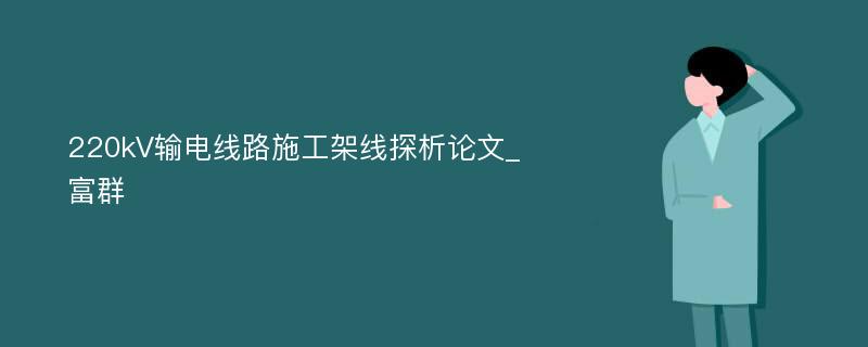 220kV输电线路施工架线探析论文_富群