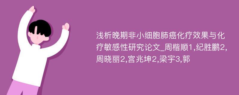 浅析晚期非小细胞肺癌化疗效果与化疗敏感性研究论文_周楷顺1,纪胜鹏2,周晓丽2,宫兆坤2,梁宇3,郭