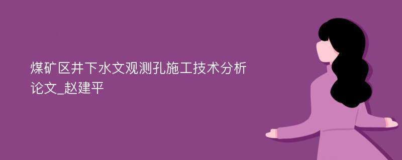 煤矿区井下水文观测孔施工技术分析论文_赵建平