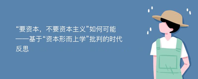 “要资本，不要资本主义”如何可能  ——基于“资本形而上学”批判的时代反思