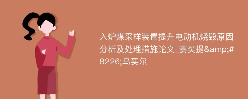 入炉煤采样装置提升电动机烧毁原因分析及处理措施论文_赛买提&#8226;乌买尔