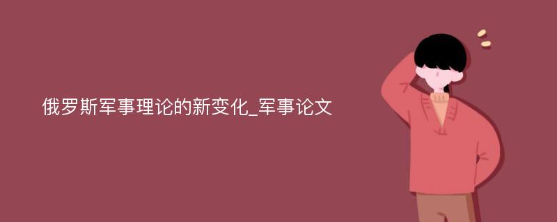 俄罗斯军事理论的新变化_军事论文