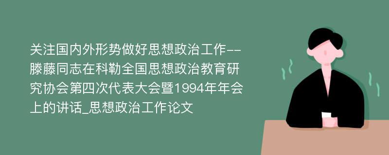 关注国内外形势做好思想政治工作--滕藤同志在科勒全国思想政治教育研究协会第四次代表大会暨1994年年会上的讲话_思想政治工作论文