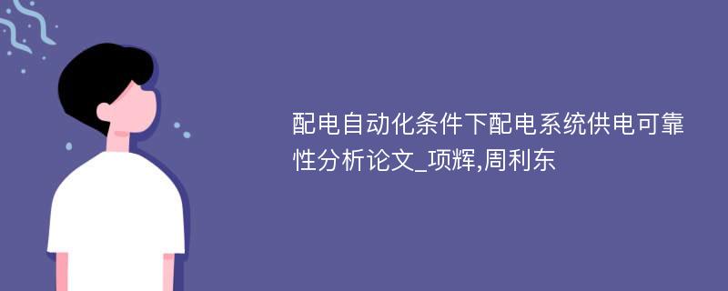 配电自动化条件下配电系统供电可靠性分析论文_项辉,周利东