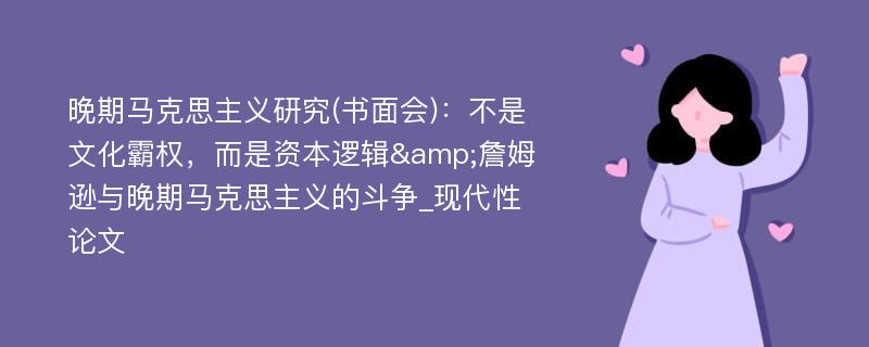 晚期马克思主义研究(书面会)：不是文化霸权，而是资本逻辑&詹姆逊与晚期马克思主义的斗争_现代性论文