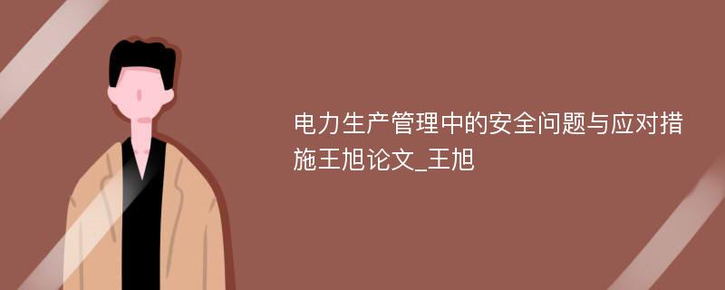 电力生产管理中的安全问题与应对措施王旭论文_王旭