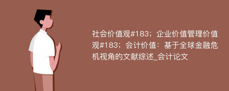 社会价值观#183；企业价值管理价值观#183；会计价值：基于全球金融危机视角的文献综述_会计论文