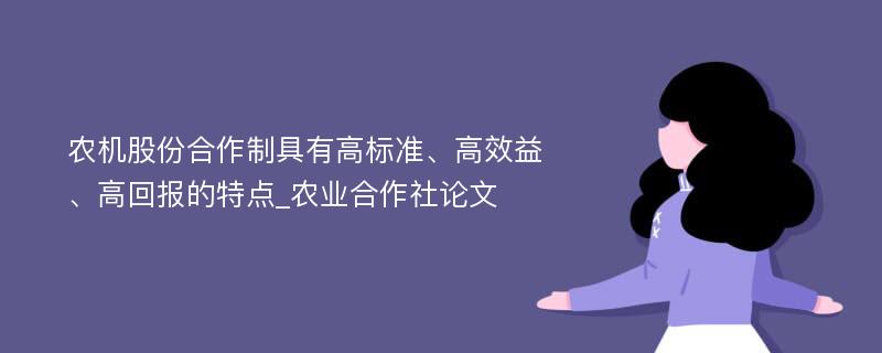 农机股份合作制具有高标准、高效益、高回报的特点_农业合作社论文