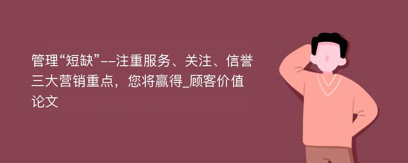 管理“短缺”--注重服务、关注、信誉三大营销重点，您将赢得_顾客价值论文