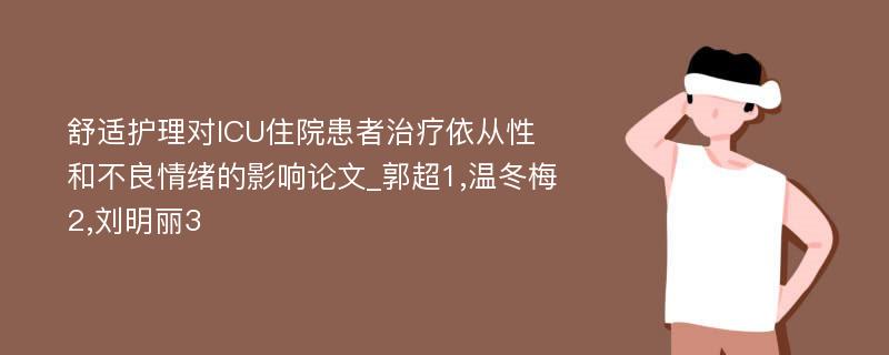 舒适护理对ICU住院患者治疗依从性和不良情绪的影响论文_郭超1,温冬梅2,刘明丽3